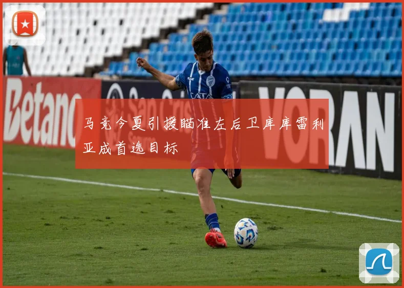 马竞今夏引援瞄准左后卫库库雷利亚成首选目标
