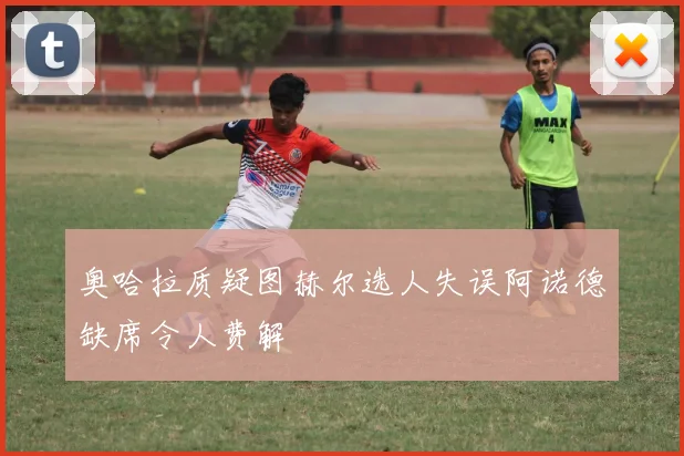 奥哈拉质疑图赫尔选人失误阿诺德缺席令人费解