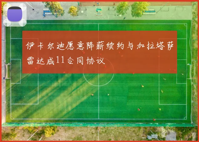 伊卡尔迪愿意降薪续约与加拉塔萨雷达成11合同协议