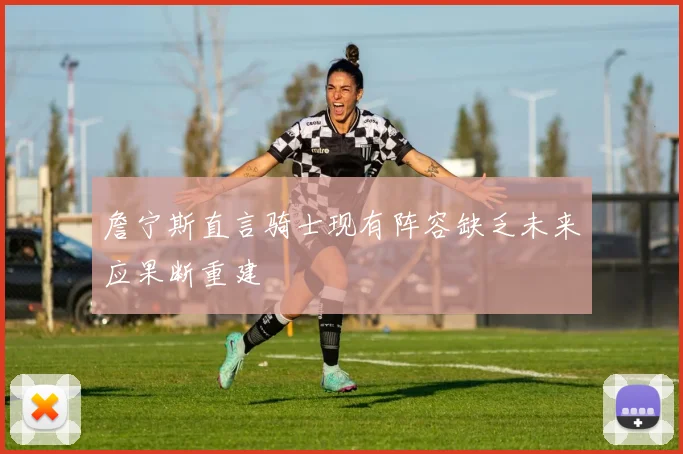 詹宁斯直言骑士现有阵容缺乏未来应果断重建
