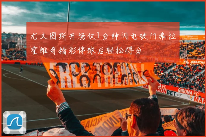 尤文图斯开场仅1分钟闪电破门弗拉霍维奇精彩停球后轻松得分